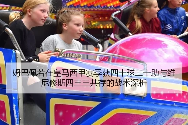 姆巴佩若在皇马西甲赛季获四十球二十助与维尼修斯四三三共存的战术深析