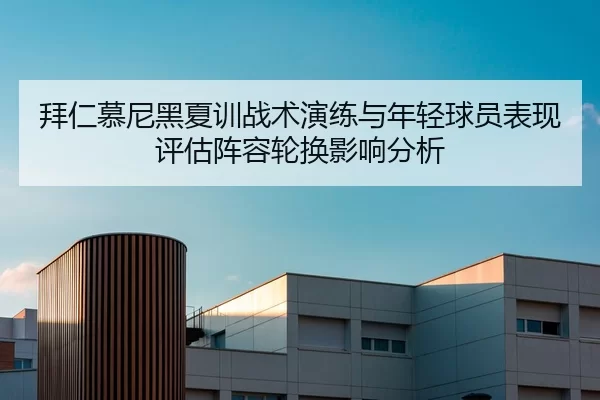 拜仁慕尼黑夏训战术演练与年轻球员表现评估阵容轮换影响分析
